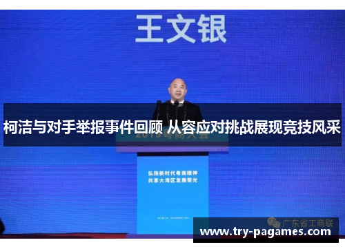 柯洁与对手举报事件回顾 从容应对挑战展现竞技风采 柯洁与对手举报事件回顾 从容应对挑战展现竞技风采