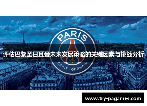 评估巴黎圣日耳曼未来发展策略的关键因素与挑战分析 评估巴黎圣日耳曼未来发展策略的关键因素与挑战分析