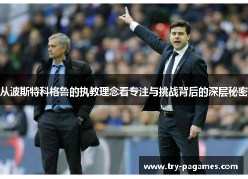 从波斯特科格鲁的执教理念看专注与挑战背后的深层秘密 从波斯特科格鲁的执教理念看专注与挑战背后的深层秘密