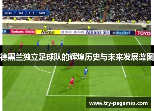 德黑兰独立足球队的辉煌历史与未来发展蓝图 德黑兰独立足球队的辉煌历史与未来发展蓝图