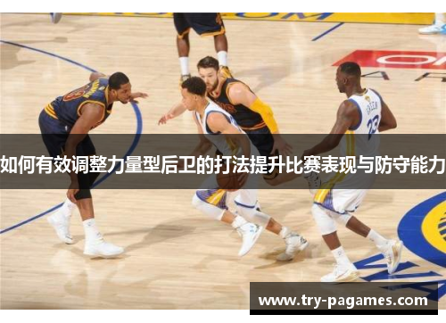 如何有效调整力量型后卫的打法提升比赛表现与防守能力 如何有效调整力量型后卫的打法提升比赛表现与防守能力