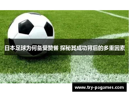 日本足球为何备受赞誉 探秘其成功背后的多重因素 日本足球为何备受赞誉 探秘其成功背后的多重因素