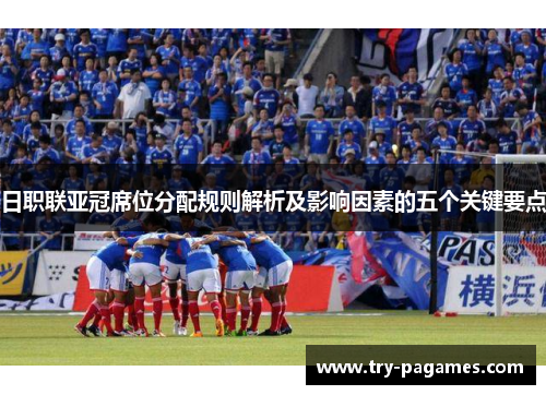 日职联亚冠席位分配规则解析及影响因素的五个关键要点 日职联亚冠席位分配规则解析及影响因素的五个关键要点