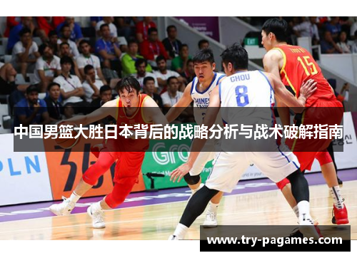 中国男篮大胜日本背后的战略分析与战术破解指南 中国男篮大胜日本背后的战略分析与战术破解指南