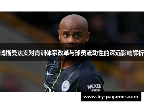 博斯曼法案对青训体系改革与球员流动性的深远影响解析 博斯曼法案对青训体系改革与球员流动性的深远影响解析