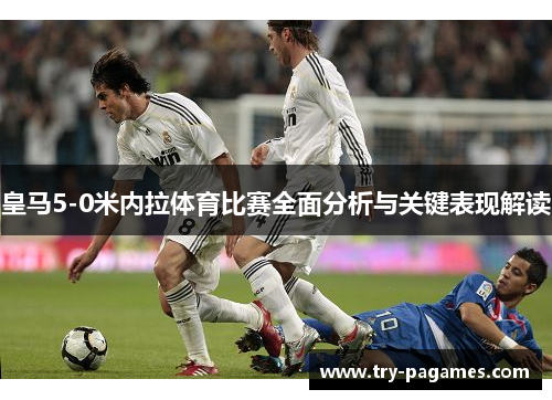 皇马5-0米内拉体育比赛全面分析与关键表现解读 皇马5-0米内拉体育比赛全面分析与关键表现解读