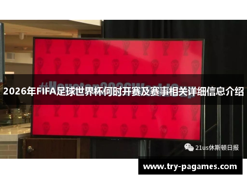 2026年FIFA足球世界杯何时开赛及赛事相关详细信息介绍 2026年FIFA足球世界杯何时开赛及赛事相关详细信息介绍