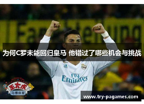 为何C罗未能回归皇马 他错过了哪些机会与挑战 为何C罗未能回归皇马 他错过了哪些机会与挑战