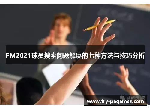 FM2021球员搜索问题解决的七种方法与技巧分析 FM2021球员搜索问题解决的七种方法与技巧分析