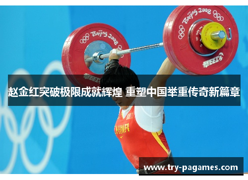 赵金红突破极限成就辉煌 重塑中国举重传奇新篇章 赵金红突破极限成就辉煌 重塑中国举重传奇新篇章