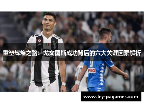 重塑辉煌之路：尤文图斯成功背后的六大关键因素解析