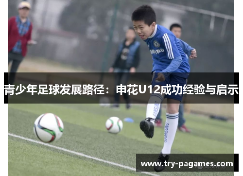 青少年足球发展路径:申花U12成功经验与启示 青少年足球发展路径:申花U12成功经验与启示