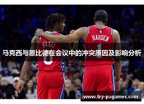 马克西与恩比德在会议中的冲突原因及影响分析 马克西与恩比德在会议中的冲突原因及影响分析