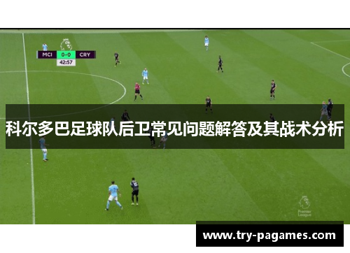 科尔多巴足球队后卫常见问题解答及其战术分析 科尔多巴足球队后卫常见问题解答及其战术分析