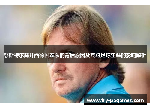 舒斯特尔离开西德国家队的背后原因及其对足球生涯的影响解析 舒斯特尔离开西德国家队的背后原因及其对足球生涯的影响解析