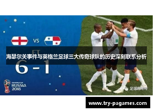 海瑟尔关事件与英格兰足球三大传奇球队的历史深刻联系分析 海瑟尔关事件与英格兰足球三大传奇球队的历史深刻联系分析