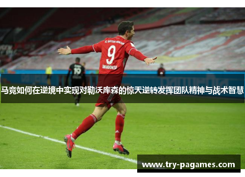 马竞如何在逆境中实现对勒沃库森的惊天逆转发挥团队精神与战术智慧