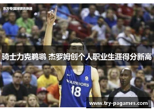 骑士力克鹈鹕 杰罗姆创个人职业生涯得分新高 骑士力克鹈鹕 杰罗姆创个人职业生涯得分新高