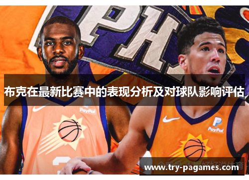 布克在最新比赛中的表现分析及对球队影响评估 布克在最新比赛中的表现分析及对球队影响评估