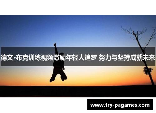 德文·布克训练视频激励年轻人追梦 努力与坚持成就未来 德文·布克训练视频激励年轻人追梦 努力与坚持成就未来