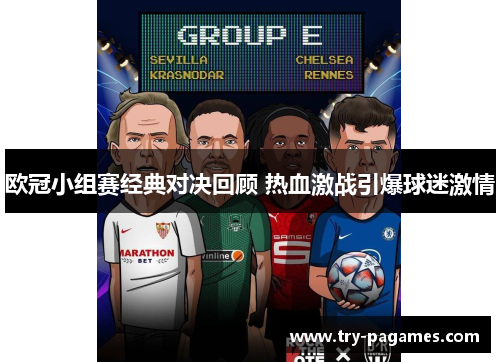 欧冠小组赛经典对决回顾 热血激战引爆球迷激情 欧冠小组赛经典对决回顾 热血激战引爆球迷激情