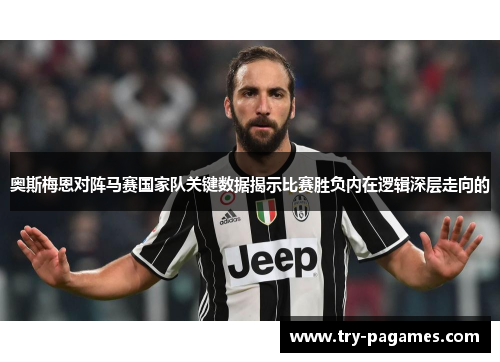 奥斯梅恩对阵马赛国家队关键数据揭示比赛胜负内在逻辑深层走向的