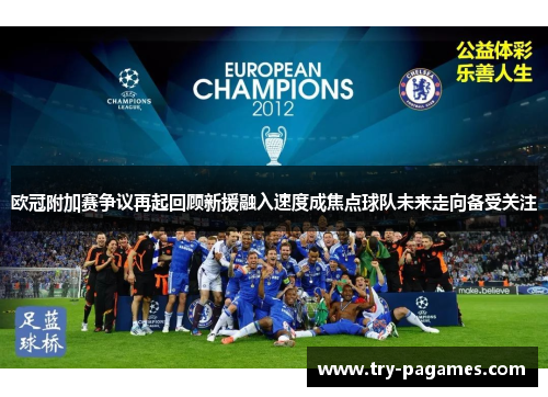 欧冠附加赛争议再起回顾新援融入速度成焦点球队未来走向备受关注