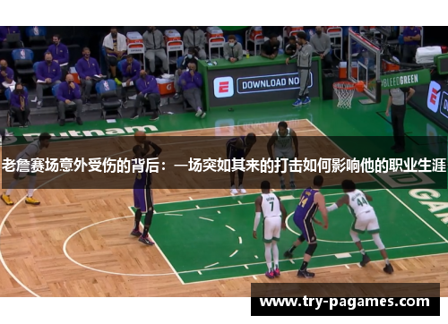 老詹赛场意外受伤的背后：一场突如其来的打击如何影响他的职业生涯