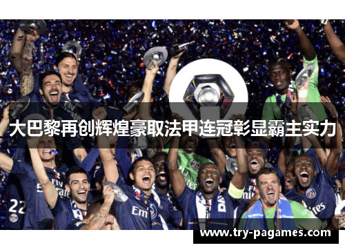 大巴黎再创辉煌豪取法甲连冠彰显霸主实力