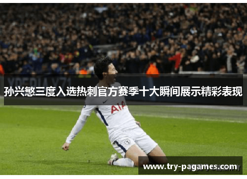 孙兴慜三度入选热刺官方赛季十大瞬间展示精彩表现 孙兴慜三度入选热刺官方赛季十大瞬间展示精彩表现