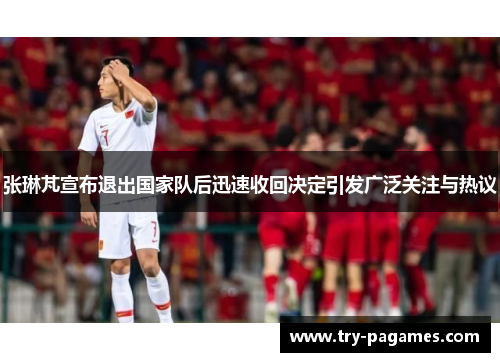 张琳芃宣布退出国家队后迅速收回决定引发广泛关注与热议 张琳芃宣布退出国家队后迅速收回决定引发广泛关注与热议