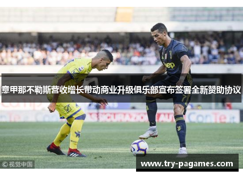 意甲那不勒斯营收增长带动商业升级俱乐部宣布签署全新赞助协议 意甲那不勒斯营收增长带动商业升级俱乐部宣布签署全新赞助协议