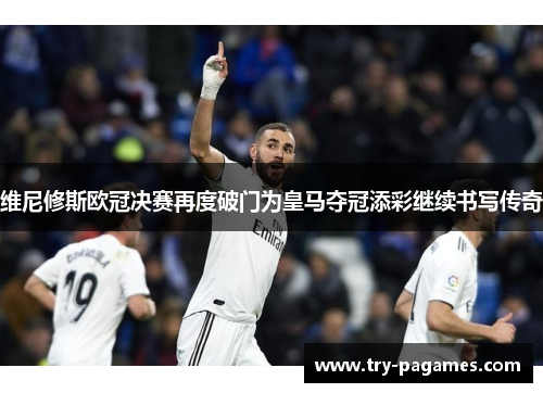 维尼修斯欧冠决赛再度破门为皇马夺冠添彩继续书写传奇 维尼修斯欧冠决赛再度破门为皇马夺冠添彩继续书写传奇