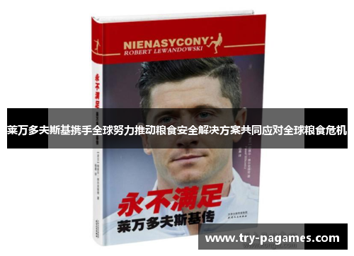 莱万多夫斯基携手全球努力推动粮食安全解决方案共同应对全球粮食危机 莱万多夫斯基携手全球努力推动粮食安全解决方案共同应对全球粮食危机