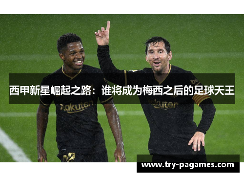 西甲新星崛起之路:谁将成为梅西之后的足球天王 西甲新星崛起之路:谁将成为梅西之后的足球天王