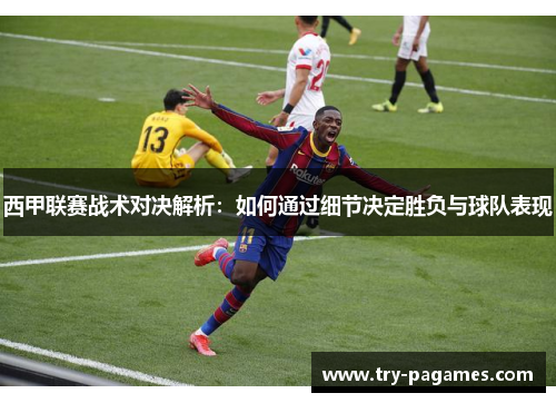 西甲联赛战术对决解析:如何通过细节决定胜负与球队表现 西甲联赛战术对决解析:如何通过细节决定胜负与球队表现