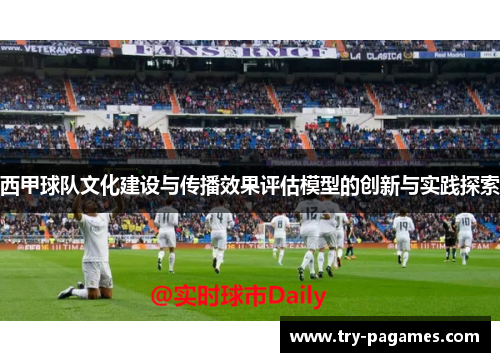 西甲球队文化建设与传播效果评估模型的创新与实践探索