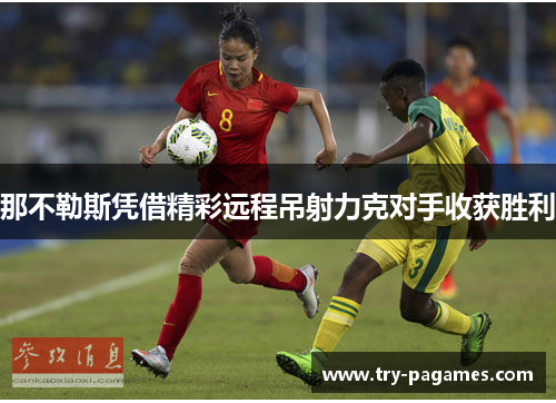 那不勒斯凭借精彩远程吊射力克对手收获胜利