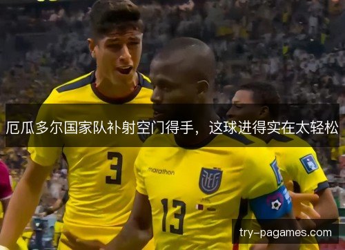 厄瓜多尔国家队补射空门得手，这球进得实在太轻松