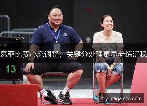 葛菲比赛心态调整，关键分处理更显老练沉稳