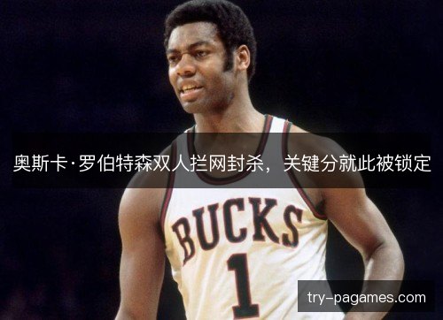 奥斯卡·罗伯特森双人拦网封杀,关键分就此被锁定 奥斯卡·罗伯特森双人拦网封杀,关键分就此被锁定