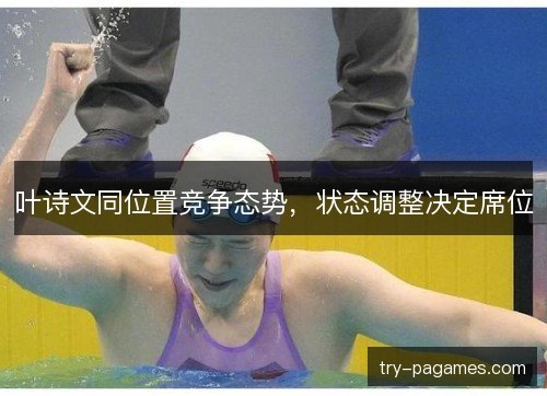 叶诗文同位置竞争态势，状态调整决定席位